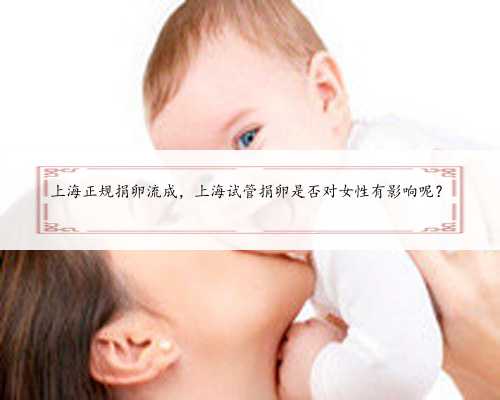 上海正规捐卵流成，上海试管捐卵是否对女性有影响呢？