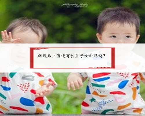 新规后上海还有独生子女补贴吗？